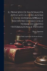Il Principio Di Nazionalità Applicato Alle Relazioni Civili Internazionali E Riscontro Di Esso Colle Norme Di Diritto Internazionale Privato