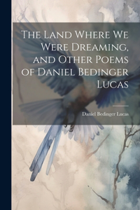 Land Where we Were Dreaming, and Other Poems of Daniel Bedinger Lucas