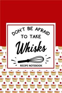 Don't be Afraid to Take Whisks Recipe Notebook