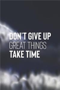 Don't Give Up Great Things Take Time