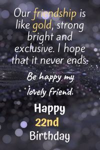 Our Friendship is Like Gold Bright and Exclusive Happy 22nd Birthday