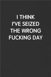 I Think I've Seized the Wrong Fucking Day