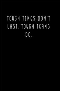 Tough Times Don't Last, Tough Teams Do.