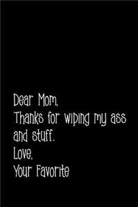 Dear Mom. Thanks for wiping my ass and stuff. Love Your Favorite