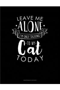Leave Me Alone Im Only Talking To My Cat Today