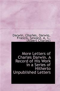 More Letters of Charles Darwin. a Record of His Work in a Series of Hitherto Unpublished Letters