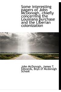 Some Interesting Papers of John McDonogh, Chiefly Concerning the Louisiana Purchase and the Liberian Colonization