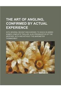 The Art of Angling, Confirmed by Actual Experience; With Several Recent Discoveries to Which Is Added Nobb's Complete Troller Also Prognostics of the Weather, with and Without the Barometer