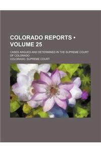 Colorado Reports (Volume 25); Cases Argued and Determined in the Supreme Court of Colorado