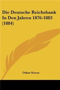 Die Deutsche Reichsbank In Den Jahren 1876-1883 (1884)