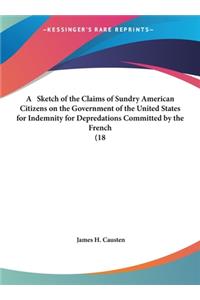 A Sketch of the Claims of Sundry American Citizens on the Government of the United States for Indemnity for Depredations Committed by the French (18