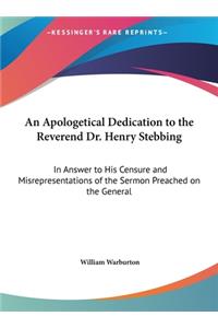 An Apologetical Dedication to the Reverend Dr. Henry Stebbing: In Answer to His Censure and Misrepresentations of the Sermon Preached on the General