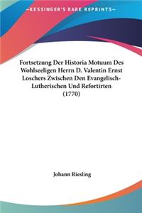 Fortsetzung Der Historia Motuum Des Wohlseeligen Herrn D. Valentin Ernst Loschers Zwischen Den Evangelisch-Lutherischen Und Refortirten (1770)