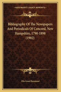 Bibliography Of The Newspapers And Periodicals Of Concord, New Hampshire, 1790-1898 (1902)