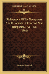 Bibliography Of The Newspapers And Periodicals Of Concord, New Hampshire, 1790-1898 (1902)