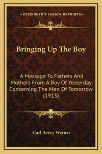 Bringing Up The Boy: A Message To Fathers And Mothers From A Boy Of Yesterday Concerning The Men Of Tomorrow (1913)