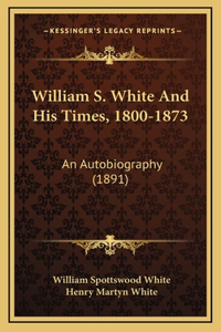 William S. White And His Times, 1800-1873