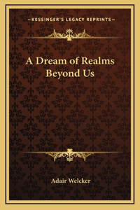 A Dream of Realms Beyond Us