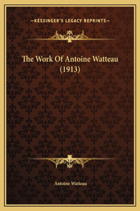 The Work Of Antoine Watteau (1913)