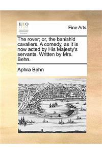 The Rover; Or, the Banish'd Cavaliers. a Comedy, as It Is Now Acted by His Majesty's Servants. Written by Mrs. Behn.