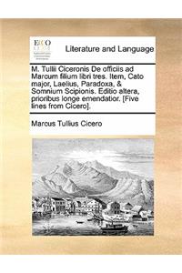 M. Tullii Ciceronis de Officiis Ad Marcum Filium Libri Tres. Item, Cato Major, Laelius, Paradoxa, & Somnium Scipionis. Editio Altera, Prioribus Longe Emendatior. [Five Lines from Cicero].