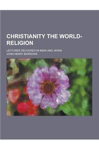 Christianity the World-Religion; Lectures Delivered in India and Japan