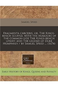 Fragmenta Carceris, Or, the Kings-Bench Scuffle, with the Humours of the Common-Side the Kings-Bench Litany: And the Legend of Duke Humphrey / By Samuel Speed ... (1674)