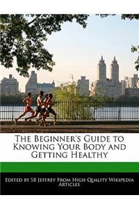 The Beginner's Guide to Knowing Your Body and Getting Healthy