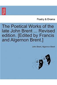 Poetical Works of the Late John Brent ... Revised Edition. [Edited by Francis and Algernon Brent.]