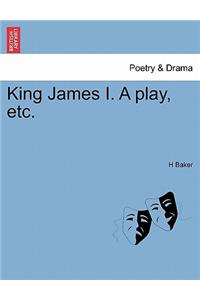 King James I. a Play, Etc.