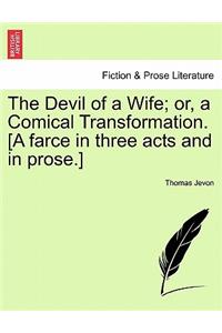 The Devil of a Wife; Or, a Comical Transformation. [A Farce in Three Acts and in Prose.]
