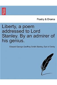 Liberty, a Poem Addressed to Lord Stanley. by an Admirer of His Genius.