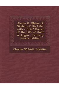 James G. Blaine: A Sketch of His Life, with a Brief Record of the Life of John A. Logan