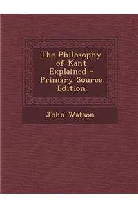 The Philosophy of Kant Explained