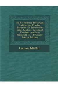 De Re Metrica Poetarum Latinorum Praeter Plautum Et Terentium Libri Septem