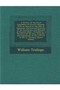A History of the Royal Foundation of Christ's Hospital: With an Acount of the Plan of Education, the Internal Economy of the Institution, and Memoirs