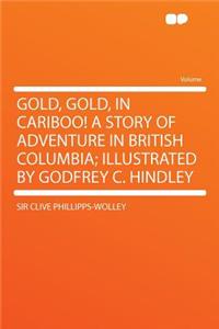Gold, Gold, in Cariboo! a Story of Adventure in British Columbia; Illustrated by Godfrey C. Hindley