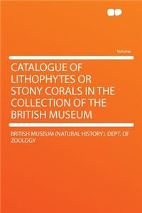 Catalogue of Lithophytes or Stony Corals in the Collection of the British Museum