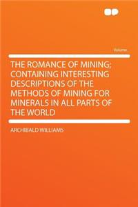 The Romance of Mining; Containing Interesting Descriptions of the Methods of Mining for Minerals in All Parts of the World