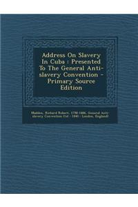 Address on Slavery in Cuba: Presented to the General Anti-Slavery Convention