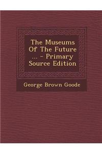 The Museums of the Future ... - Primary Source Edition