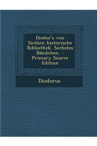 Diodor's Von Sicilien Historische Bibliothek. Sechstes Bandchen.
