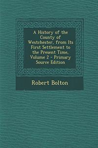A History of the County of Westchester, from Its First Settlement to the Present Time, Volume 2 - Primary Source Edition