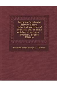 Maryland's Colonial Eastern Shore; Historical Sketches of Counties and of Some Notable Structures - Primary Source Edition