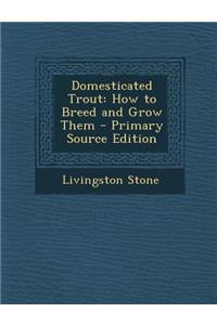 Domesticated Trout: How to Breed and Grow Them - Primary Source Edition
