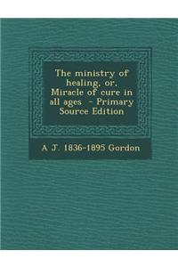 The Ministry of Healing, Or, Miracle of Cure in All Ages