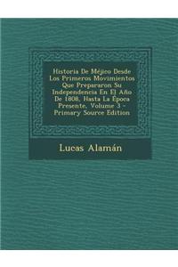 Historia de Mejico Desde Los Primeros Movimientos Que Prepararon Su Independencia En El Ano de 1808, Hasta La Epoca Presente, Volume 3