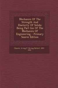 Mechanics of the Strength and Elasticity of Solids; Being Part Iiie of the Mechanics of Engineering