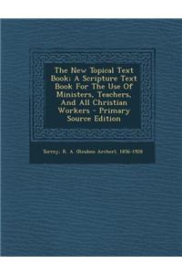 The New Topical Text Book; A Scripture Text Book for the Use of Ministers, Teachers, and All Christian Workers - Primary Source Edition