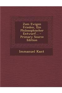 Zum Ewigen Frieden, Ein Philosophischer Entwurf... - Primary Source Edition